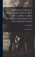 Abraham Lincoln, Born, February 12, 1809, Died, April 15, 1865, Sixteenth President of the United States