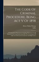 Code Of Criminal Procedure, Being Act V Of 1898: A Commentary With Notes Containing References To All Reported Cases And Orders Issued By The Government Of India And All Local Governments And High 