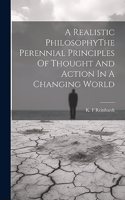 Realistic PhilosophyThe Perennial Principles Of Thought And Action In A Changing World