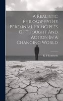 Realistic PhilosophyThe Perennial Principles Of Thought And Action In A Changing World