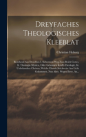 Dreyfaches Theologisches Kleeblat: Bestehend Aus Desselben I. Sicherstem Weg Zum Reich Gottes, Ii. Theologia Mystica, Oder Geheimen Krafft-theologie, Iii. Unbekandten Christus, Welche