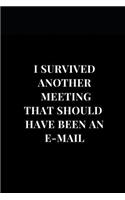 I Survived Another Meeting That Should Have Been An E-mail: Gag Gift Funny Sarcasm Lined Notebook Journal