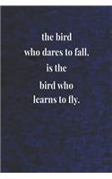 The Bird Who Dares To Fall, Is The Bird Who Learns To Fly.: Daily Success, Motivation and Everyday Inspiration For Your Best Year Ever, 365 days to more Happiness Motivational Year Long Journal / Daily Notebo
