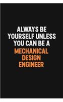 Always Be Yourself Unless You Can Be A Mechanical Design Engineer