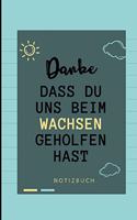 Danke Dass Du Uns Beim Wachsen Geholfen Hast Notizbuch: A5 Notizbuch LINIERT Geschenkidee für deine Eltern - Mama Papa Oma Opa Geschwister Lehrer Erzieher - Geburtstag - persönliches Geschenk Abschied