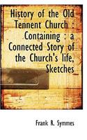 History of the Old Tennent Church: Containing: A Connected Story of the Church's Life, Sketches