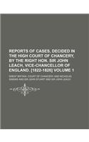 Reports of Cases, Decided in the High Court of Chancery, by the Right Hon. Sir John Leach, Vice-Chancellor of England. [1822-1826] Volume 1