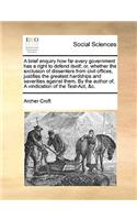 A Brief Enquiry How Far Every Government Has a Right to Defend Itself; Or, Whether the Exclusion of Dissenters from Civil Offices, Justifies the Greatest Hardships and Severities Against Them. by the Author Of, a Vindication of the Test-Act, &c.