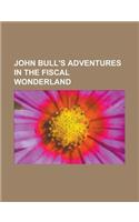 John Bull's Adventures in the Fiscal Wonderland