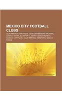 Mexico City Football Clubs: Club America, Cruz Azul, Club Universidad Nacional, Clasico Joven, El Super Clasico, Estadio Azteca(English)