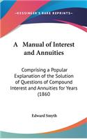 A Manual of Interest and Annuities: Comprising a Popular Explanation of the Solution of Questions of Compound Interest and Annuities for Years (1860
