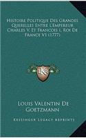 Histoire Politique Des Grandes Querelles Entre L'Empereur Charles V, Et Francois I, Roi De France V1 (1777)