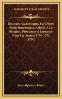 Discours Academiques, Sur Divers Sujets Interessants, Relatifs A La Religion, Prononces A Lausanne Dans Les Annees 1750-1752 (1760)