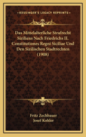 Das Mittelalterliche Strafrecht Siziliens Nach Friedrichs II. Constitutiones Regni Siciliae Und Den Sizilischen Stadtrechten (1908)