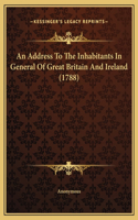 An Address To The Inhabitants In General Of Great Britain And Ireland (1788)