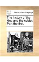The History of the King and the Cobler. Part the First.