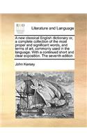A new classical English dictionary or, a complete collection of the most proper and significant words, and terms of art, commonly used in the language. With a continued short and clear exposition. The seventh edition