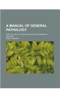 A Manual of General Pathology; For the Use of Students and Practitioners of Medicine