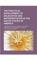 The Practical Development of Delegation and Representation in the United States of America; A Dissertation for the Degree of Doctor of Philosophy at T