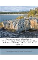 Correspondance Litt Raire, Philosophique Et Critique, Adress E Un Souverain D'Allemagne, Volume 3, Issue 4...