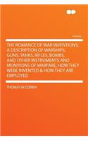 The Romance of War Inventions; A Description of Warships, Guns, Tanks, Rifles, Bombs, and Other Instruments and Munitions of Warfare, How They Were Invented & How They Are Employed