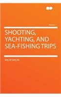 Shooting, Yachting, and Sea-Fishing Trips Volume 1