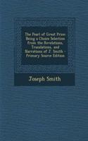 The Pearl of Great Price: Being a Choice Selection from the Revelations, Translations, and Narrations of J. Smith: Being a Choice Selection from the Revelations, Translations, and Narrations of J. Smith