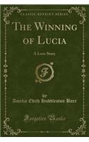 The Winning of Lucia: A Love Story (Classic Reprint)