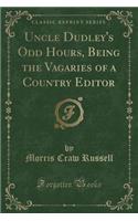 Uncle Dudley's Odd Hours, Being the Vagaries of a Country Editor (Classic Reprint)