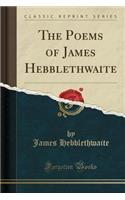 The Poems of James Hebblethwaite (Classic Reprint)
