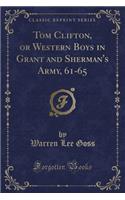 Tom Clifton, or Western Boys in Grant and Sherman's Army, 61-65 (Classic Reprint)