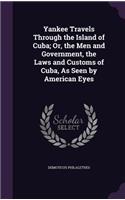 Yankee Travels Through the Island of Cuba; Or, the Men and Government, the Laws and Customs of Cuba, as Seen by American Eyes