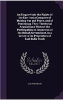 Enquiry Into the Rights of the East-India Company of Making war and Peace, and of Possessing Their Territorial Acquisitions Without the Participation or Inspection of the British Government, in a Letter to the Proprietors of East-India Stock