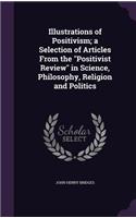 Illustrations of Positivism; A Selection of Articles from the Positivist Review in Science, Philosophy, Religion and Politics