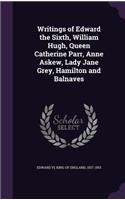 Writings of Edward the Sixth, William Hugh, Queen Catherine Parr, Anne Askew, Lady Jane Grey, Hamilton and Balnaves