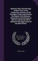 Speech of Hon. Russell Sage, of New York, on the Professions and Acts of the President of the United States; The Repeal of the Missouri Compromise; The Outrages in Kansas; And the Sectional Influence and Aggressions of the Slave Power