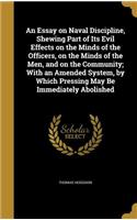 An Essay on Naval Discipline, Shewing Part of Its Evil Effects on the Minds of the Officers, on the Minds of the Men, and on the Community; With an Amended System, by Which Pressing May Be Immediately Abolished