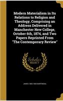 Modern Materialism in Its Relations to Religion and Theology, Comprising an Address Delivered in Manchester New College, October 6th, 1874, and Two Papers Reprinted from the Contemporary Review