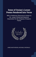 Some of Ossian's Lesser Poems Rendered Into Verse: With a Preliminary Discourse in Answer to Mr. Laing's Critical and Historical Dissertation On the Antiquity of Ossian's Poems