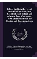 Life of the Right Reverend Samuel Wilberforce, D.D., Lord Bishop of Oxford and Afterwards of Winchester
