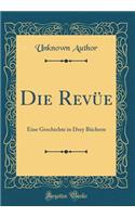 Die RevÃ¼e: Eine Geschichte in Drey BÃ¼chern (Classic Reprint): Eine Geschichte in Drey BÃ¼chern (Classic Reprint)