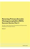 Reversing Primary Amoebic Meningoencephalitis (PAM): Success Stories Part 2 The Raw Vegan Plant-Based Detoxification & Regeneration Workbook for Healing Patients.Volume 7