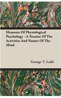 Elements of Physiological Psychology - A Treatise of the Activities and Nature of the Mind