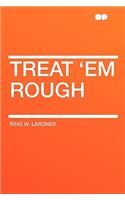 Treat 'em Rough