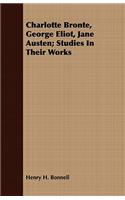 Charlotte Bronte, George Eliot, Jane Austen; Studies In Their Works