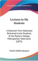 Lectures to My Students: A Selection from Addresses Delivered to the Students of the Pastor's College, Metropolitan Tabernacle (1875)(English)