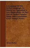 A Grammar Of The Lushai Language, To Which Are Appended A Few Illustrations Of The Zau Or Lushai Popular Songs And Translations From Aesop's Fables