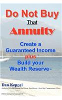 Do Not Buy That Annuity: : Create a Guaranteed Income plus Build your Wealth Reserve(TM)