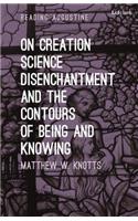 On Creation, Science, Disenchantment and the Contours of Being and Knowing