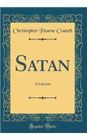 Satan: A Libretto (Classic Reprint): A Libretto (Classic Reprint)